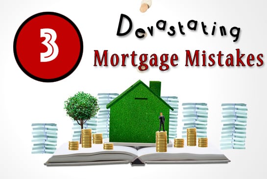 3 Devastating Mortgage Mistakes